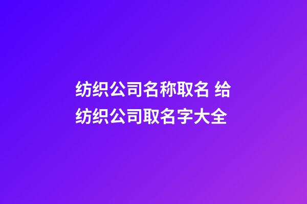 纺织公司名称取名 给纺织公司取名字大全-第1张-公司起名-玄机派